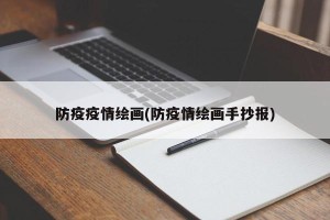 防疫疫情绘画(防疫情绘画手抄报)