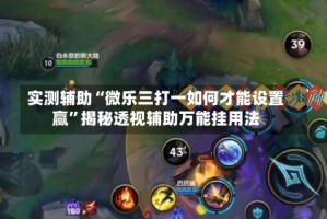 实测辅助“微乐三打一如何才能设置赢”揭秘透视辅助万能挂用法