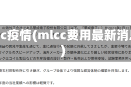 mlcc疫情(mlcc费用最新消息)