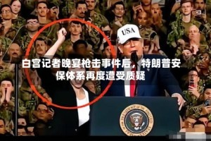 白宫记者晚宴枪击事件后，特朗普安保体系再度遭受质疑