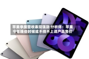 苹果季度营收表现强劲 分析师：苹果今年晚些时候或不得不上调产品售价