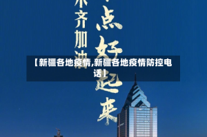 【新疆各地疫情,新疆各地疫情防控电话】