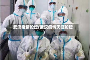 武汉疫情论坛(武汉疫情天涯论坛)