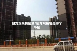 回龙观疫情区域/回龙观疫情是哪个小区