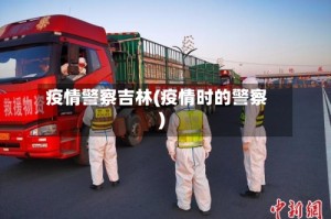 疫情警察吉林(疫情时的警察)