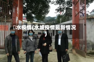 洑水疫情(水城疫情最新情况)
