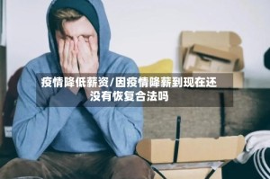 疫情降低薪资/因疫情降薪到现在还没有恢复合法吗