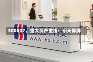 300807，重大资产重组！明天停牌