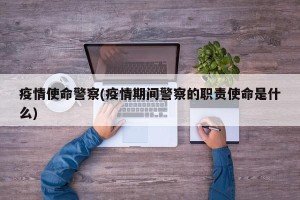 疫情使命警察(疫情期间警察的职责使命是什么)