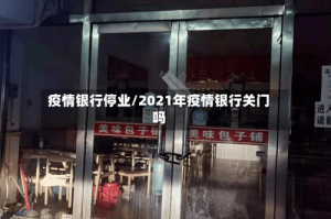 疫情银行停业/2021年疫情银行关门吗