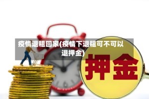 疫情退租回家(疫情下退租可不可以退押金)