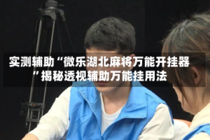 实测辅助“微乐湖北麻将万能开挂器”揭秘透视辅助万能挂用法
