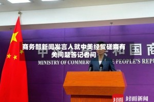 商务部新闻发言人就中美经贸磋商有关问题答记者问