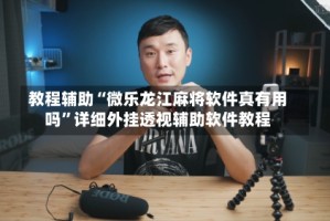 教程辅助“微乐龙江麻将软件真有用吗”详细外挂透视辅助软件教程