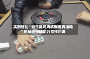 实测辅助“微乐捉鸡麻将到底有挂吗”揭秘透视辅助万能挂用法