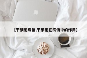 【干细胞疫情,干细胞在疫情中的作用】