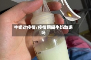 牛奶对疫情/疫情期间牛奶敢喝吗