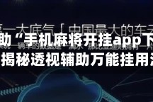 实测辅助“手机麻将开挂app下载安装”揭秘透视辅助万能挂用法