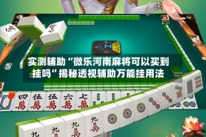 实测辅助“微乐河南麻将可以买到挂吗”揭秘透视辅助万能挂用法