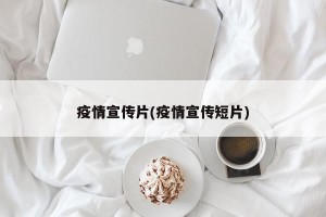 疫情宣传片(疫情宣传短片)