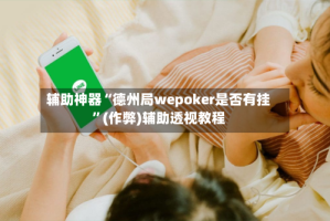 辅助神器“德州局wepoker是否有挂”(作弊)辅助透视教程