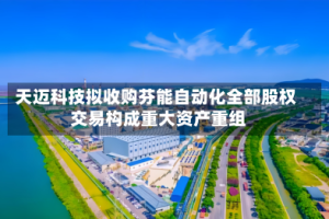 天迈科技拟收购芬能自动化全部股权 交易构成重大资产重组