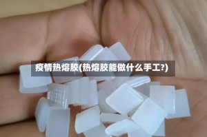 疫情热熔胶(热熔胶能做什么手工?)