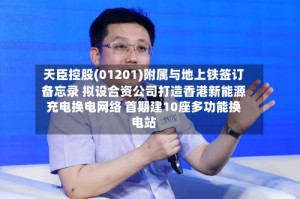 天臣控股(01201)附属与地上铁签订备忘录 拟设合资公司打造香港新能源充电换电网络 首期建10座多功能换电站