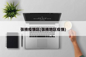 张掖疫情区(张掖地区疫情)