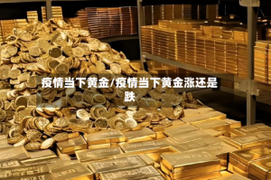 疫情当下黄金/疫情当下黄金涨还是跌