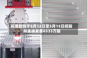 拓璞数控于5月12日至5月15日招股 拟全球发售6533万股