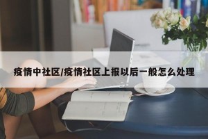 疫情中社区/疫情社区上报以后一般怎么处理