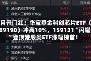 五月开门红！华宝基金科创芯片ETF（589190）冲高10%，159131“闪耀”登顶港股类ETF涨幅榜首！