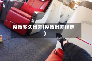 疫情多久出差(疫情出差规定)