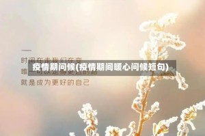 疫情期问候(疫情期间暖心问候短句)