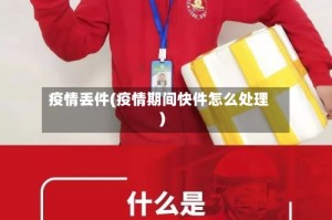 疫情丢件(疫情期间快件怎么处理)