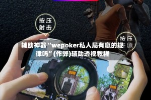 辅助神器“wepoker私人局有赢的规律吗”(作弊)辅助透视教程
