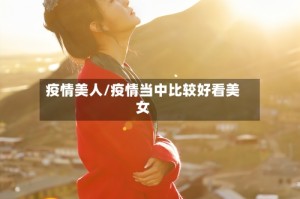 疫情美人/疫情当中比较好看美女