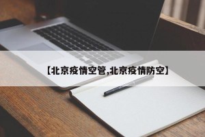 【北京疫情空管,北京疫情防空】