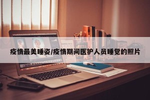 疫情最美睡姿/疫情期间医护人员睡觉的照片