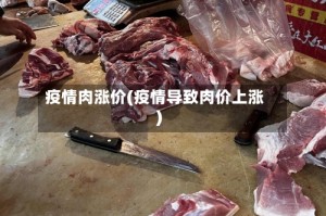 疫情肉涨价(疫情导致肉价上涨)
