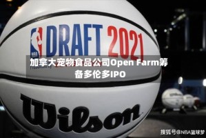 加拿大宠物食品公司Open Farm筹备多伦多IPO