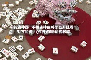 辅助神器“手机雀神麻将怎么开挂看对方的牌 ”(作弊)辅助透视教程