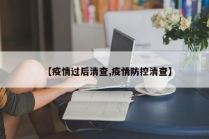 【疫情过后清查,疫情防控清查】