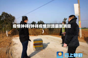 疫情钟祥(钟祥疫情封路最新消息)