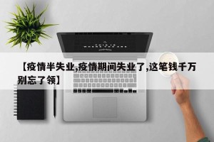 【疫情半失业,疫情期间失业了,这笔钱千万别忘了领】