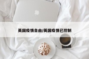 英国疫情自由/英国疫情已控制