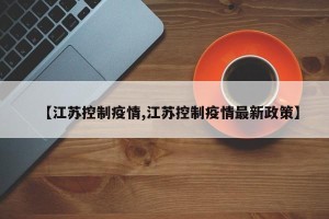【江苏控制疫情,江苏控制疫情最新政策】