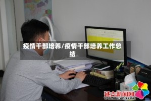 疫情干部培养/疫情干部培养工作总结