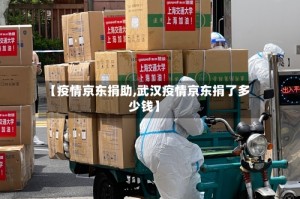 【疫情京东捐助,武汉疫情京东捐了多少钱】